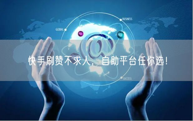 快手刷赞不求人，自助平台任你选！