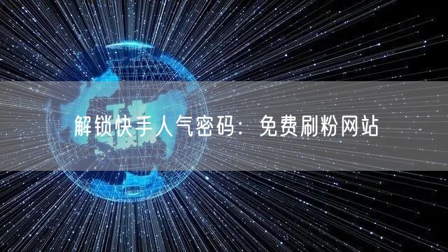 解锁快手人气密码：免费刷粉网站