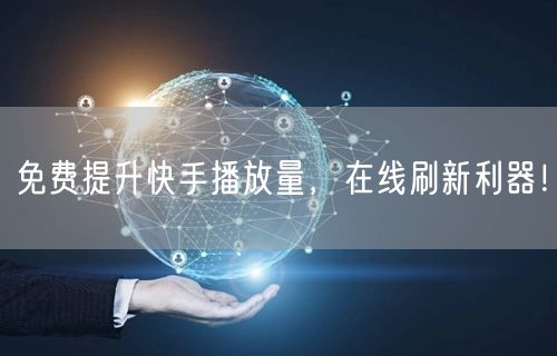 免费提升快手播放量，在线刷新利器！