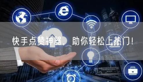 快手点赞神器，助你轻松上热门！
