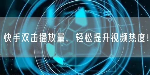 快手双击播放量，轻松提升视频热度！