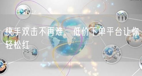 快手双击不再难，低价下单平台让你轻松红