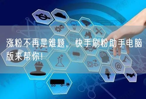 涨粉不再是难题，快手刷粉助手电脑版来帮你！
