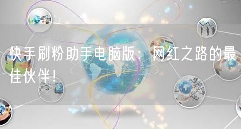 快手刷粉助手电脑版：网红之路的最佳伙伴！