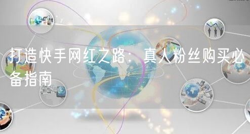打造快手网红之路：真人粉丝购买必备指南
