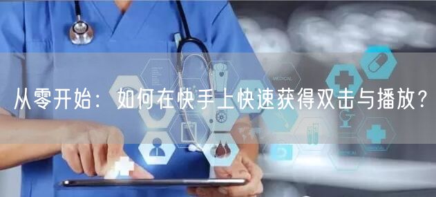 从零开始：如何在快手上快速获得双击与播放？