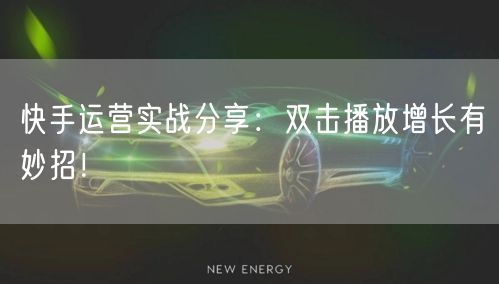 快手运营实战分享：双击播放增长有妙招！