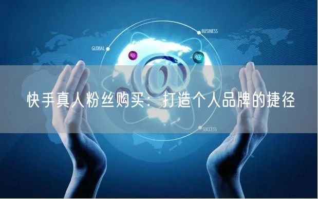 快手真人粉丝购买：打造个人品牌的捷径