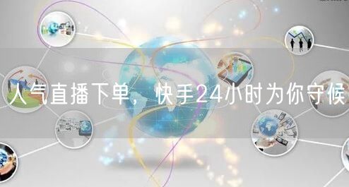人气直播下单，快手24小时为你守候