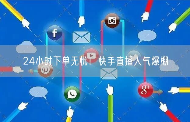 24小时下单无忧！快手直播人气爆棚