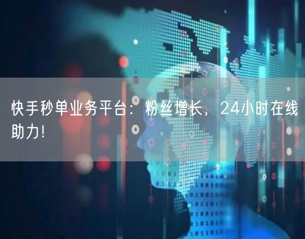 快手秒单业务平台：粉丝增长，24小时在线助力！