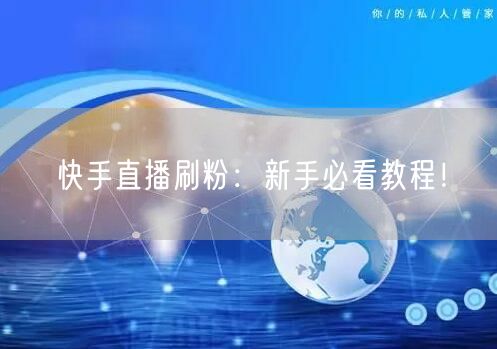 快手直播刷粉：新手必看教程！