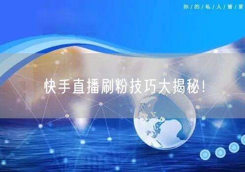 快手直播刷粉技巧大揭秘！