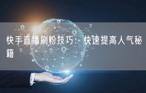 快手直播刷粉技巧：快速提高人气秘籍