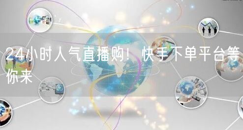 24小时人气直播购！快手下单平台等你来