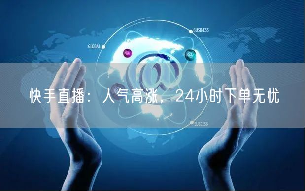 快手直播：人气高涨，24小时下单无忧
