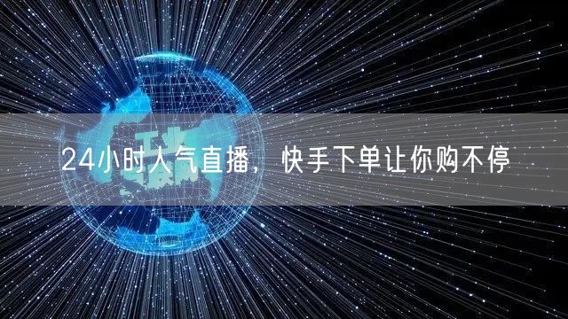 24小时人气直播，快手下单让你购不停