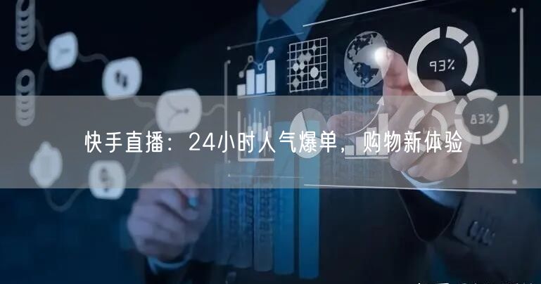 快手直播：24小时人气爆单，购物新体验