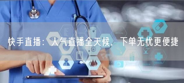 快手直播：人气直播全天候，下单无忧更便捷