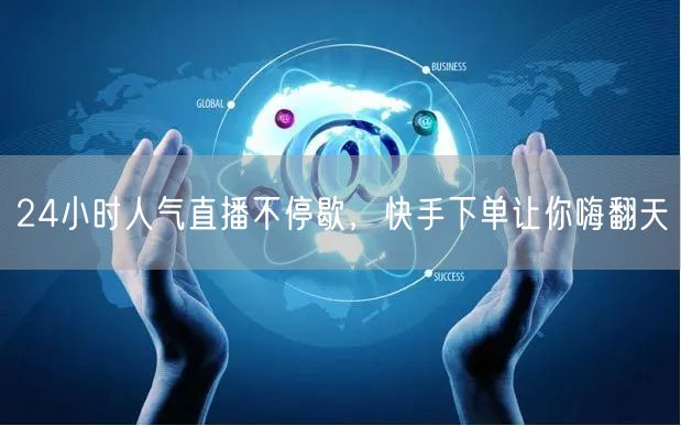24小时人气直播不停歇，快手下单让你嗨翻天