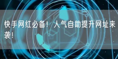 快手网红必备!人气自助提升网址来袭!