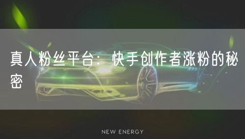 真人粉丝平台：快手创作者涨粉的秘密