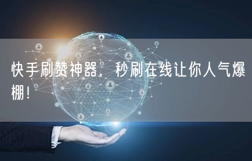 快手刷赞神器，秒刷在线让你人气爆棚！