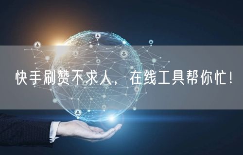 快手刷赞不求人，在线工具帮你忙！