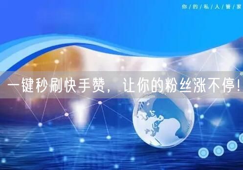 一键秒刷快手赞，让你的粉丝涨不停！