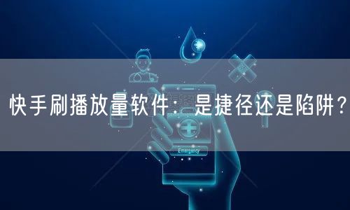 快手刷播放量软件:是捷径还是陷阱?