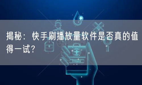 揭秘:快手刷播放量软件是否真的值得一试?
