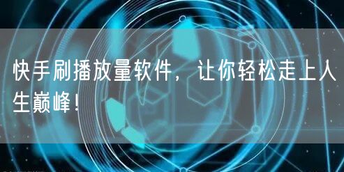 快手刷播放量软件,让你轻松走上人生巅峰!