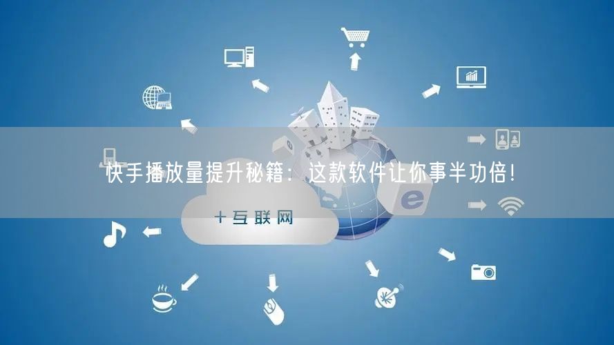 快手播放量提升秘籍:这款软件让你事半功倍!