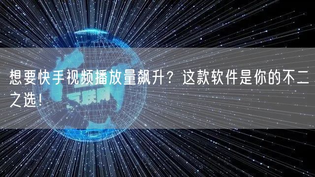想要快手视频播放量飙升?这款软件是你的不二之选!
