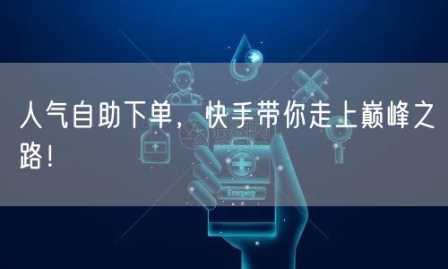 人气自助下单，快手带你走上巅峰之路！