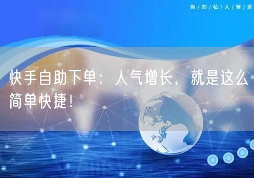 快手自助下单：人气增长，就是这么简单快捷！