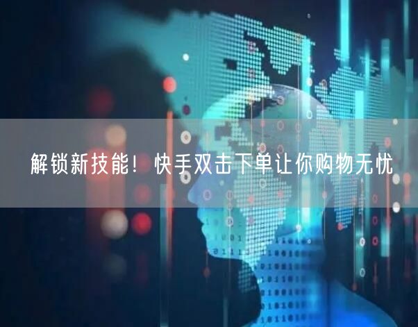 解锁新技能！快手双击下单让你购物无忧