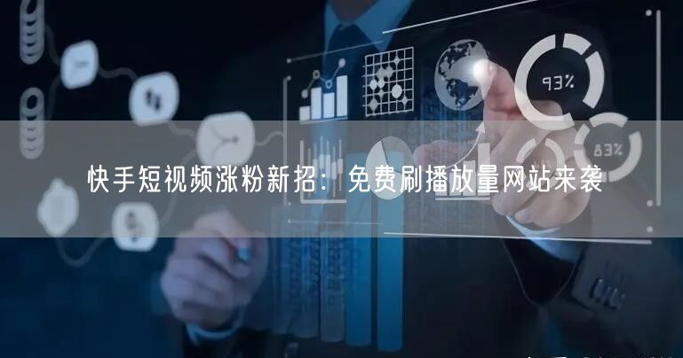 快手短视频涨粉新招:免费刷播放量网站来袭