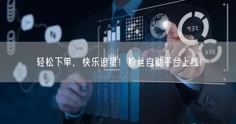 轻松下单，快乐追星！粉丝自助平台上线！
