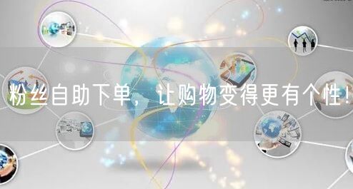 粉丝自助下单,让购物变得更有个性!