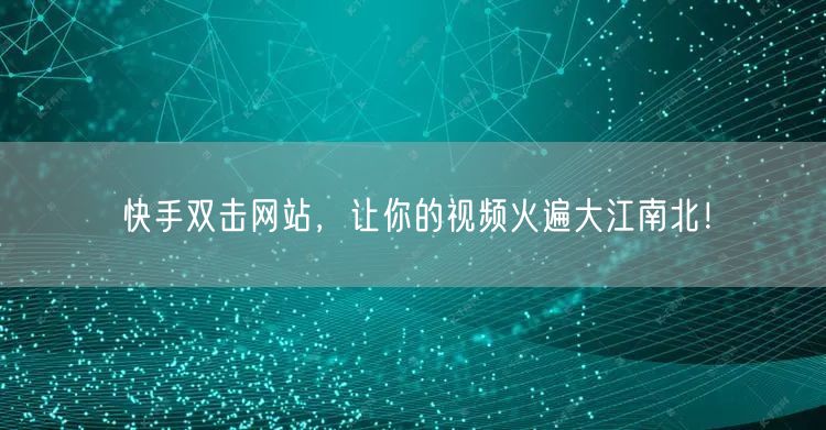 快手双击网站,让你的视频火遍大江南北!