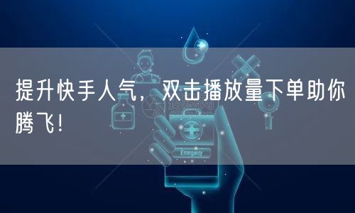提升快手人气,双击播放量下单助你腾飞!