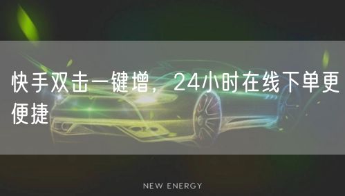 快手双击一键增,24小时在线下单更便捷