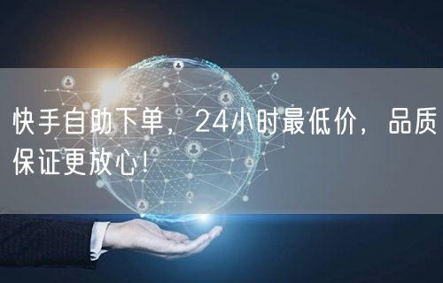 快手自助下单,24小时最低价,品质保证更放心!
