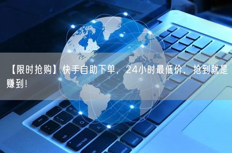 【限时抢购】快手自助下单,24小时最低价,抢到就是赚到!