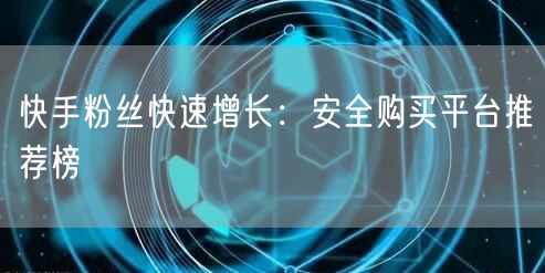 快手粉丝快速增长：安全购买平台推荐榜