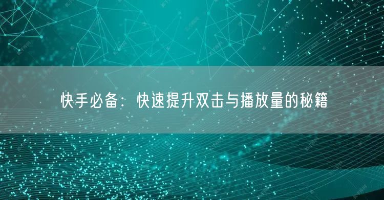 快手必备：快速提升双击与播放量的秘籍