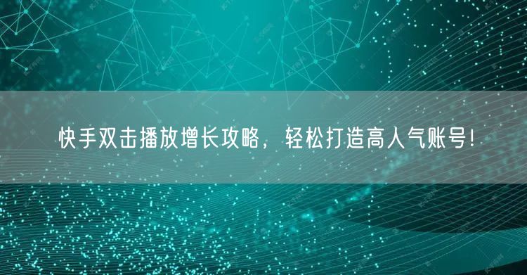 快手双击播放增长攻略，轻松打造高人气账号！