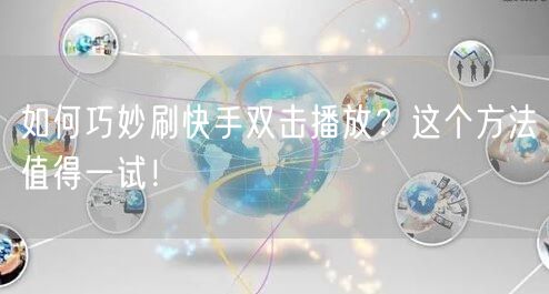 如何巧妙刷快手双击播放？这个方法值得一试！