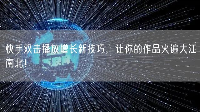 快手双击播放增长新技巧,让你的作品火遍大江南北!